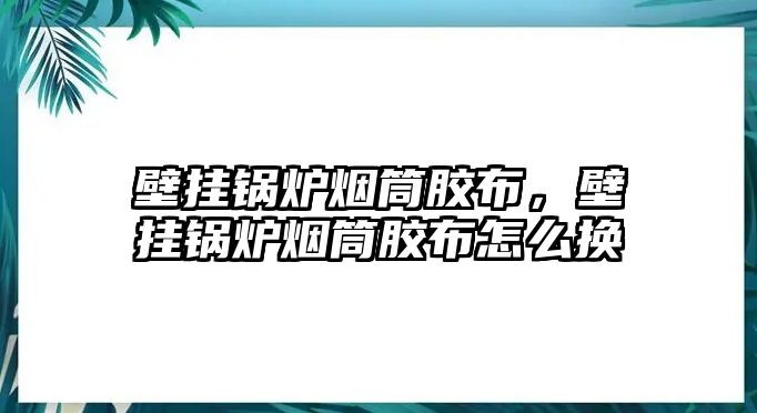 壁掛鍋爐煙筒膠布，壁掛鍋爐煙筒膠布怎么換