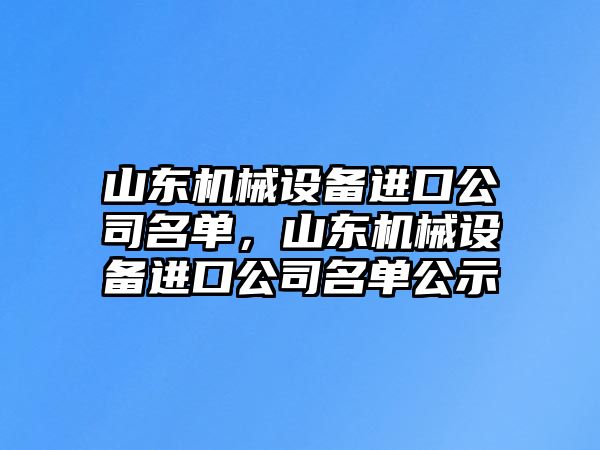 山東機(jī)械設(shè)備進(jìn)口公司名單，山東機(jī)械設(shè)備進(jìn)口公司名單公示