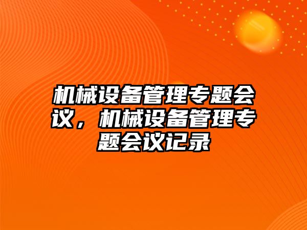 機(jī)械設(shè)備管理專題會(huì)議，機(jī)械設(shè)備管理專題會(huì)議記錄