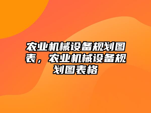 農(nóng)業(yè)機械設(shè)備規(guī)劃圖表，農(nóng)業(yè)機械設(shè)備規(guī)劃圖表格