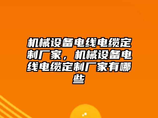 機(jī)械設(shè)備電線電纜定制廠家，機(jī)械設(shè)備電線電纜定制廠家有哪些