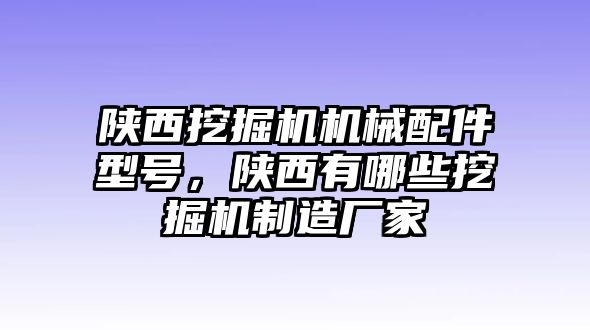 陜西挖掘機機械配件型號，陜西有哪些挖掘機制造廠家