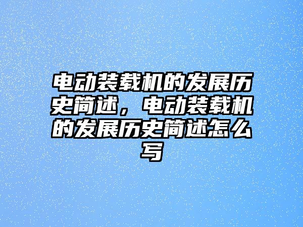 電動裝載機的發(fā)展歷史簡述，電動裝載機的發(fā)展歷史簡述怎么寫