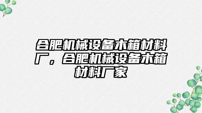 合肥機(jī)械設(shè)備木箱材料廠，合肥機(jī)械設(shè)備木箱材料廠家