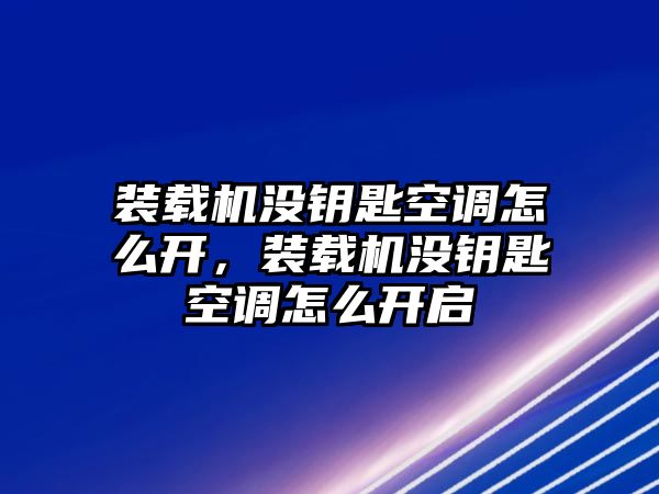 裝載機(jī)沒鑰匙空調(diào)怎么開，裝載機(jī)沒鑰匙空調(diào)怎么開啟