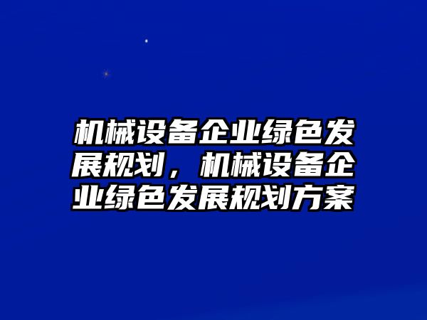 機械設(shè)備企業(yè)綠色發(fā)展規(guī)劃，機械設(shè)備企業(yè)綠色發(fā)展規(guī)劃方案