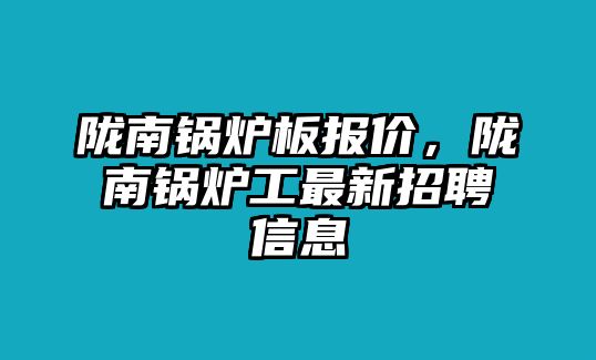 隴南鍋爐板報(bào)價(jià)，隴南鍋爐工最新招聘信息