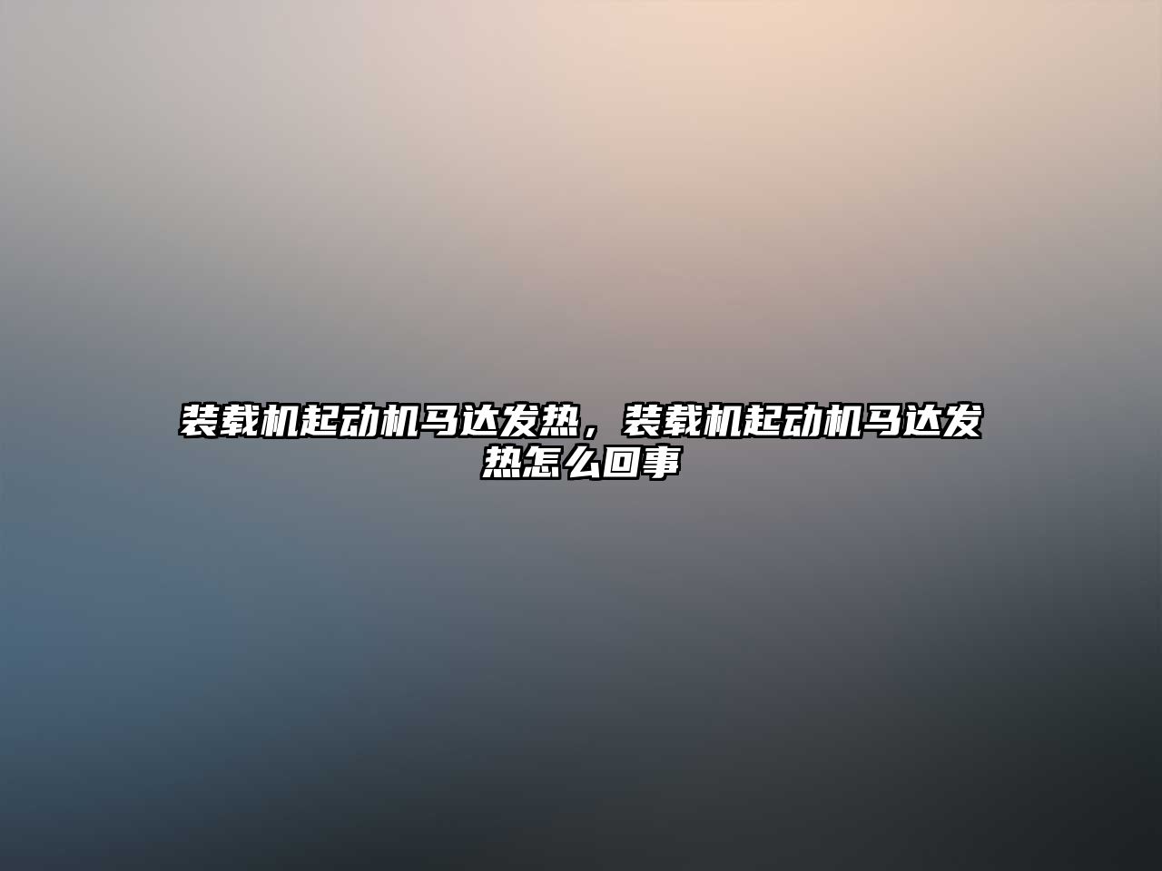 裝載機起動機馬達發(fā)熱，裝載機起動機馬達發(fā)熱怎么回事