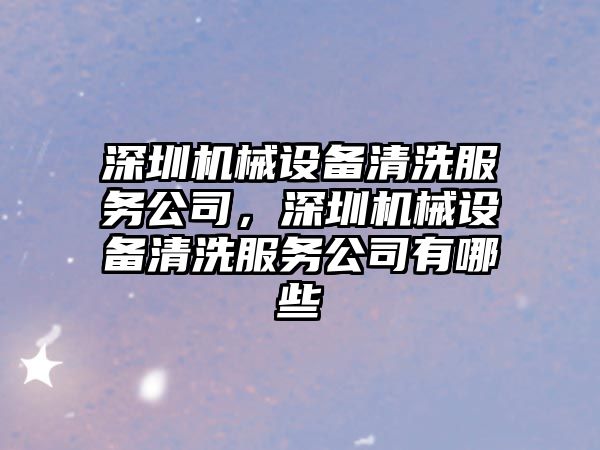 深圳機(jī)械設(shè)備清洗服務(wù)公司，深圳機(jī)械設(shè)備清洗服務(wù)公司有哪些