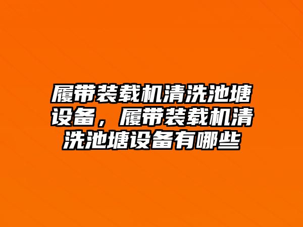 履帶裝載機清洗池塘設備，履帶裝載機清洗池塘設備有哪些