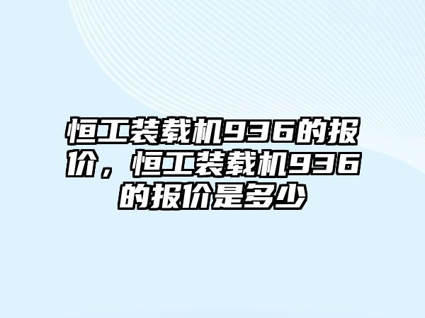 恒工裝載機936的報價，恒工裝載機936的報價是多少