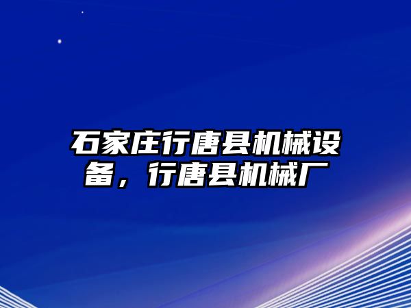 石家莊行唐縣機(jī)械設(shè)備，行唐縣機(jī)械廠