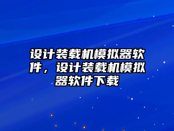 設(shè)計裝載機模擬器軟件，設(shè)計裝載機模擬器軟件下載