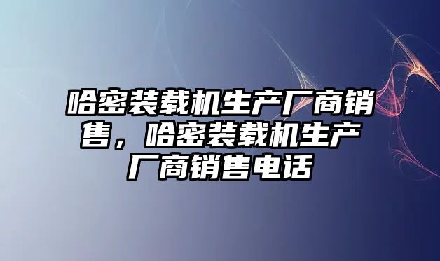 哈密裝載機生產(chǎn)廠商銷售，哈密裝載機生產(chǎn)廠商銷售電話