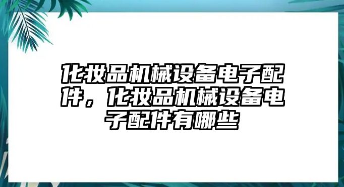 化妝品機械設(shè)備電子配件，化妝品機械設(shè)備電子配件有哪些