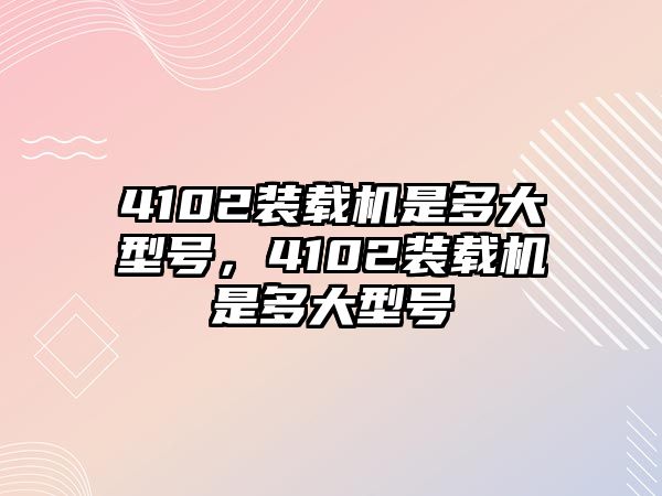 4102裝載機是多大型號，4102裝載機是多大型號