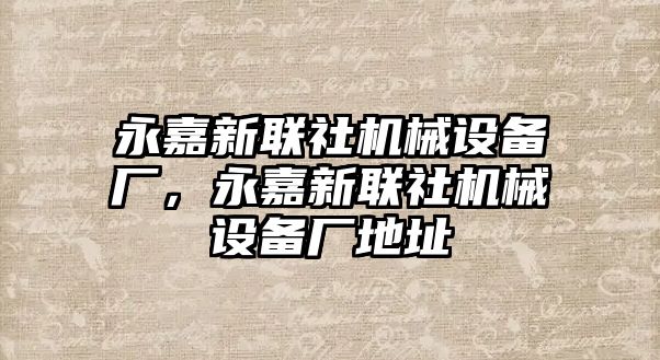 永嘉新聯(lián)社機(jī)械設(shè)備廠，永嘉新聯(lián)社機(jī)械設(shè)備廠地址