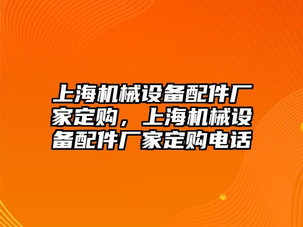 上海機械設(shè)備配件廠家定購，上海機械設(shè)備配件廠家定購電話