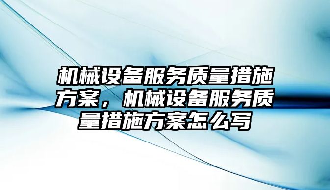 機械設備服務質(zhì)量措施方案，機械設備服務質(zhì)量措施方案怎么寫