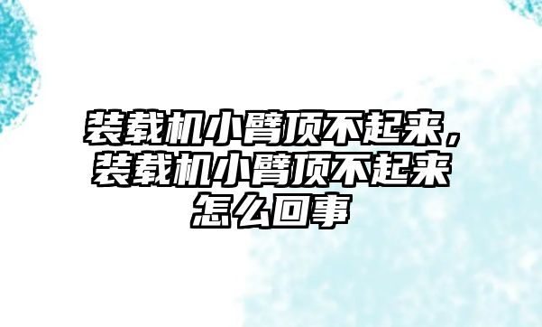 裝載機(jī)小臂頂不起來(lái)，裝載機(jī)小臂頂不起來(lái)怎么回事