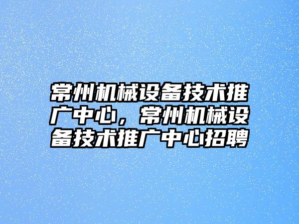 常州機械設(shè)備技術(shù)推廣中心，常州機械設(shè)備技術(shù)推廣中心招聘