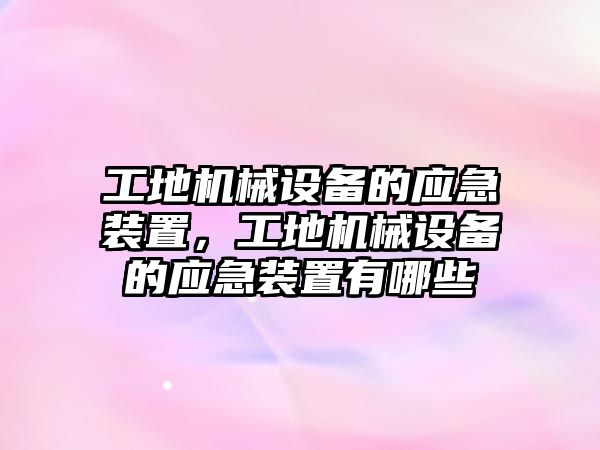 工地機(jī)械設(shè)備的應(yīng)急裝置，工地機(jī)械設(shè)備的應(yīng)急裝置有哪些