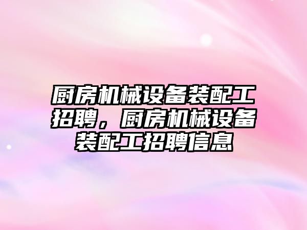 廚房機械設備裝配工招聘，廚房機械設備裝配工招聘信息