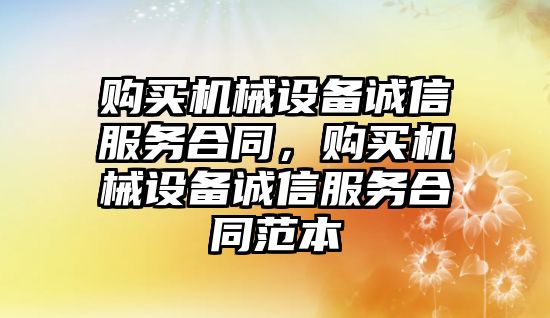 購買機械設(shè)備誠信服務(wù)合同，購買機械設(shè)備誠信服務(wù)合同范本