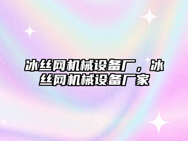 冰絲網(wǎng)機械設(shè)備廠，冰絲網(wǎng)機械設(shè)備廠家