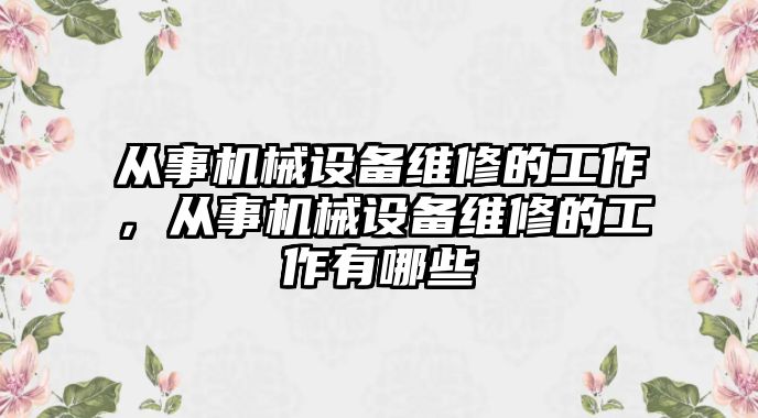 從事機械設(shè)備維修的工作，從事機械設(shè)備維修的工作有哪些