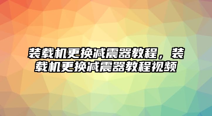 裝載機(jī)更換減震器教程，裝載機(jī)更換減震器教程視頻