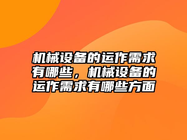 機(jī)械設(shè)備的運(yùn)作需求有哪些，機(jī)械設(shè)備的運(yùn)作需求有哪些方面