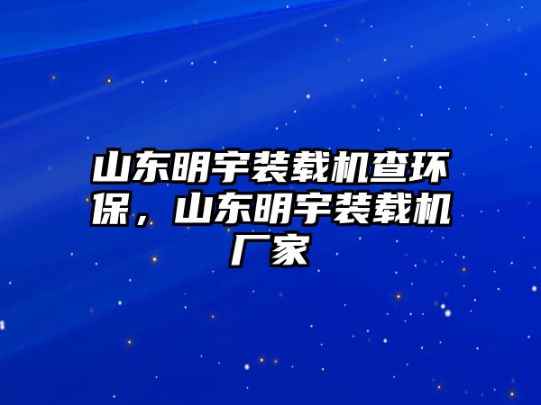 山東明宇裝載機(jī)查環(huán)保，山東明宇裝載機(jī)廠家