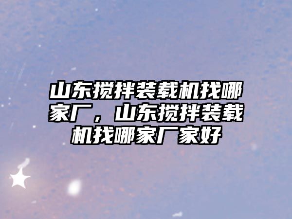 山東攪拌裝載機(jī)找哪家廠，山東攪拌裝載機(jī)找哪家廠家好