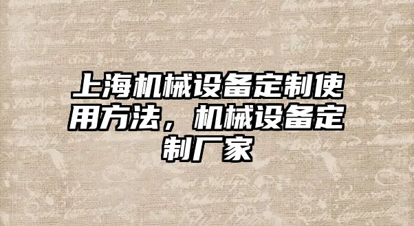 上海機械設(shè)備定制使用方法，機械設(shè)備定制廠家