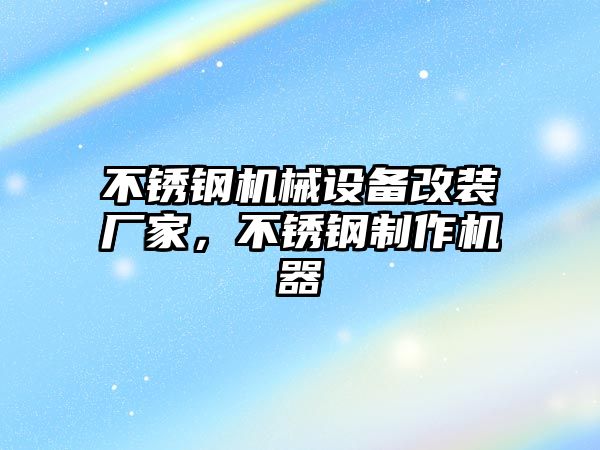 不銹鋼機械設備改裝廠家，不銹鋼制作機器