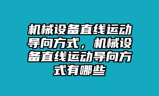 機械設(shè)備直線運動導(dǎo)向方式，機械設(shè)備直線運動導(dǎo)向方式有哪些