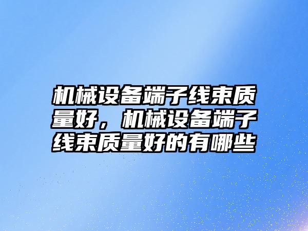 機械設備端子線束質(zhì)量好，機械設備端子線束質(zhì)量好的有哪些