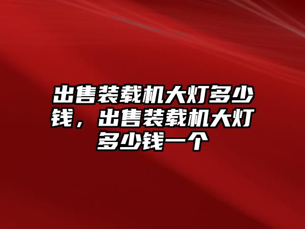 出售裝載機(jī)大燈多少錢，出售裝載機(jī)大燈多少錢一個(gè)