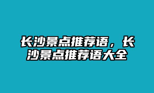 長沙景點推薦語，長沙景點推薦語大全