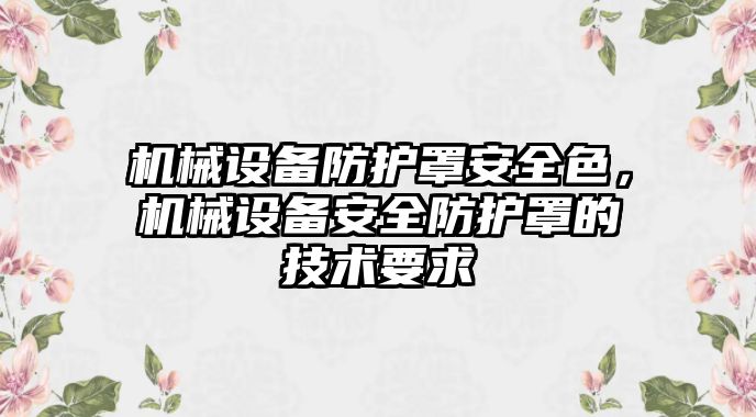 機(jī)械設(shè)備防護(hù)罩安全色，機(jī)械設(shè)備安全防護(hù)罩的技術(shù)要求