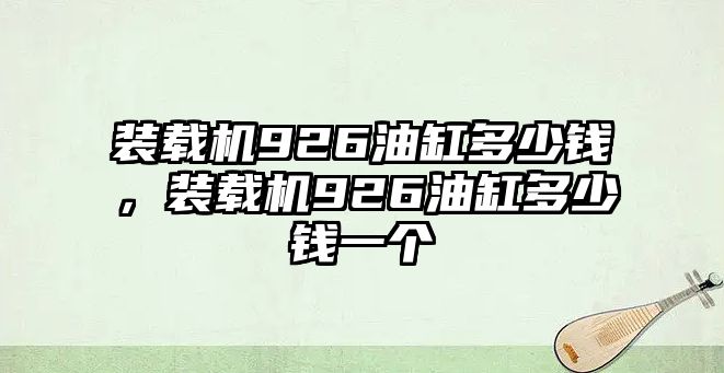 裝載機(jī)926油缸多少錢，裝載機(jī)926油缸多少錢一個(gè)