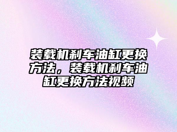 裝載機剎車油缸更換方法，裝載機剎車油缸更換方法視頻