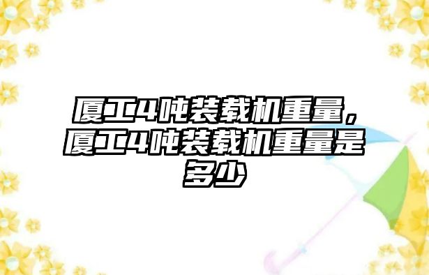 廈工4噸裝載機(jī)重量，廈工4噸裝載機(jī)重量是多少