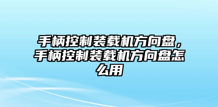 手柄控制裝載機(jī)方向盤，手柄控制裝載機(jī)方向盤怎么用