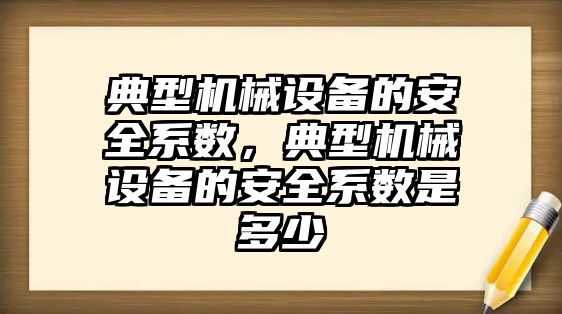 典型機械設備的安全系數，典型機械設備的安全系數是多少