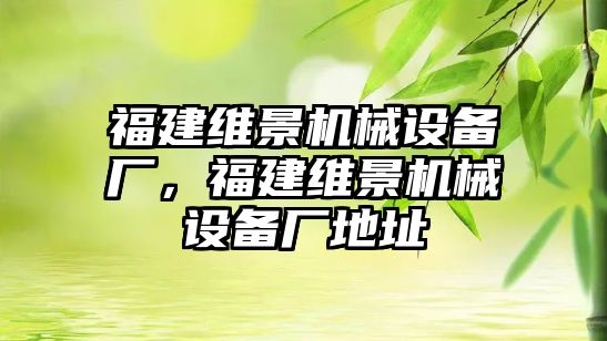 福建維景機(jī)械設(shè)備廠，福建維景機(jī)械設(shè)備廠地址