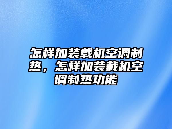 怎樣加裝載機(jī)空調(diào)制熱，怎樣加裝載機(jī)空調(diào)制熱功能