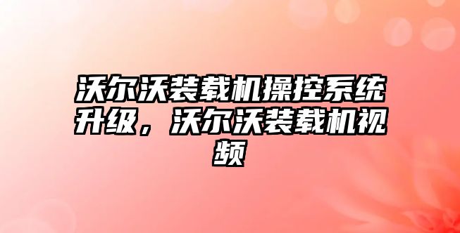 沃爾沃裝載機(jī)操控系統(tǒng)升級，沃爾沃裝載機(jī)視頻