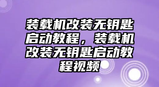 裝載機(jī)改裝無鑰匙啟動教程，裝載機(jī)改裝無鑰匙啟動教程視頻